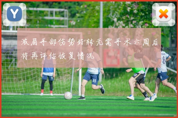 浓眉手部伤势好转无需手术六周后将再评估恢复情况