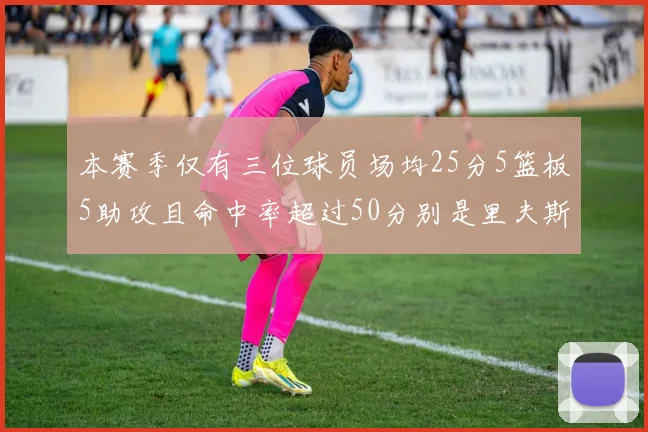 本赛季仅有三位球员场均25分5篮板5助攻且命中率超过50分别是里夫斯约基奇和字母哥