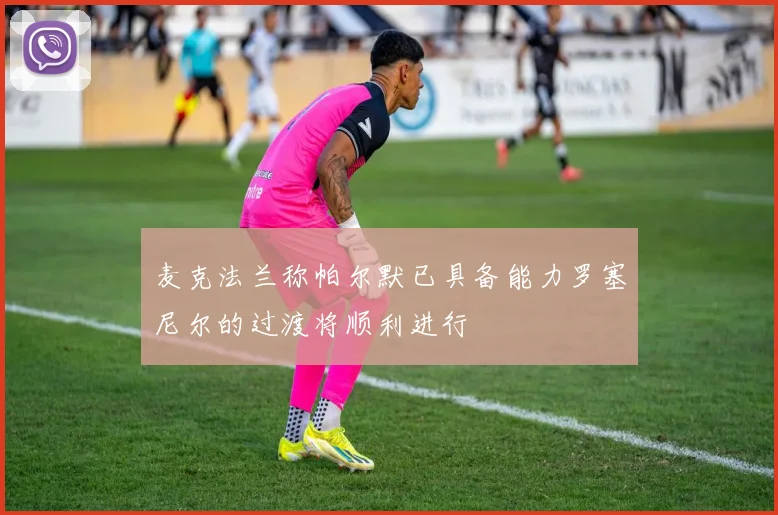麦克法兰称帕尔默已具备能力罗塞尼尔的过渡将顺利进行