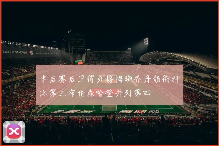 季后赛后卫得分榜揭晓乔丹领衔科比第三布伦森哈登并列第四