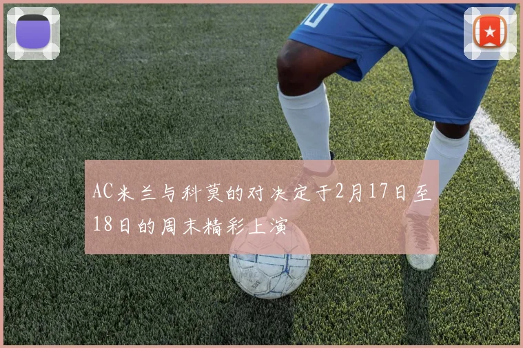 AC米兰与科莫的对决定于2月17日至18日的周末精彩上演
